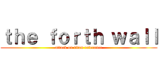 ｔｈｅ ｆｏｒｔｈ ｗａｌｌ (attack on titan referance)
