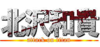 北沢和貴 (attack on titan)