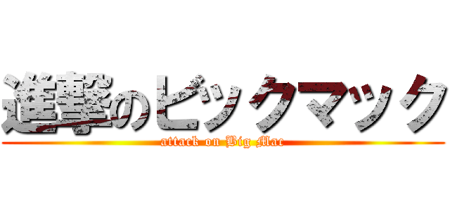 進撃のビックマック (attack on Big Mac)