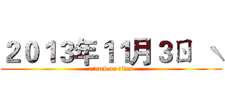 ２０１３年１１月３ㄖ  ˋ (attack on titan)