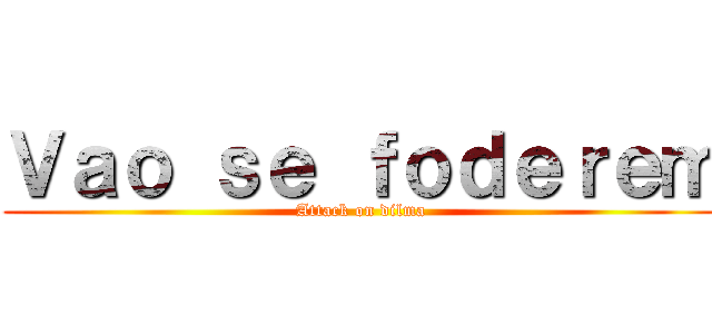 Ｖａｏ ｓｅ ｆｏｄｅｒｅｍ (Attack on dilma)