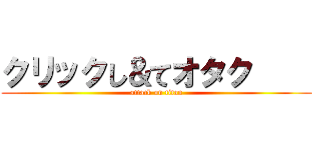 クリックし＆てオタク     (attack on titan)