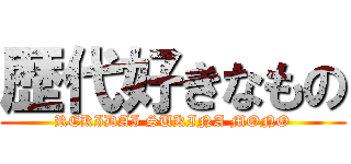 歴代好きなもの (REKIDAI SUKINA MONO)