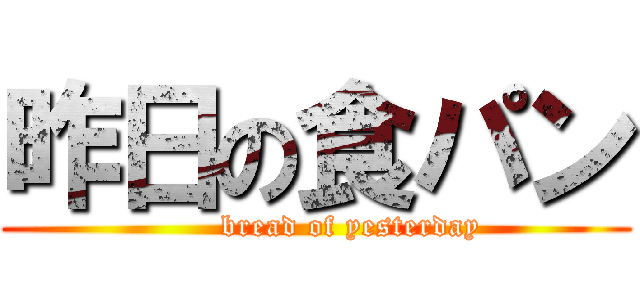 昨日の食パン (       bread of yesterday)