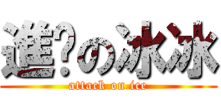 進擊の冰冰 (attack on ice)