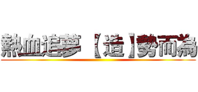 熱血追夢 【 造】勢而為 ()