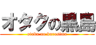 オタクの黒島 (otaku no kurosima)