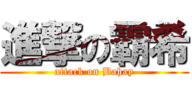 進撃の霸希 (attack on Bahay)