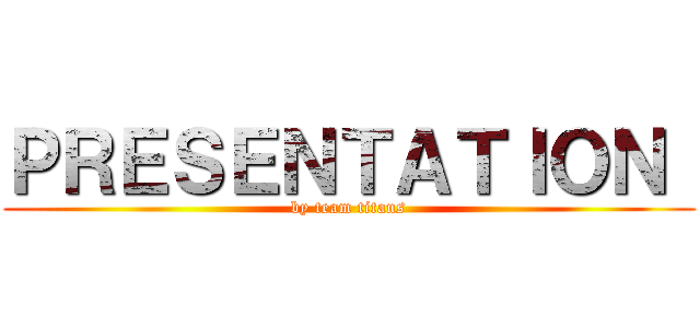 ＰＲＥＳＥＮＴＡＴＩＯＮ  (by team titans)