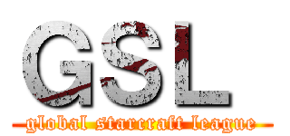 ＧＳＬ  (global starcraft league)
