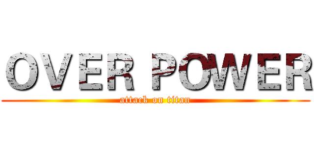 ＯＶＥＲ ＰＯＷＥＲ (attack on titan)