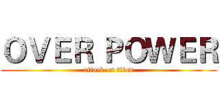 ＯＶＥＲ ＰＯＷＥＲ (attack on titan)