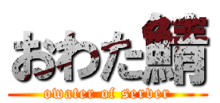 おわた鯖 (owater of server)