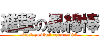 進撃の黒綿棒 (attack on black cotton stick)