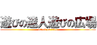 遊びの達人遊びの広場 (attack on titan)