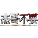 杰哥不要 (我叫阿杰,大家都叫我杰哥)