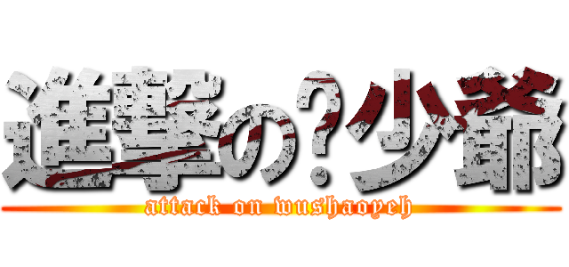 進撃の吳少爺 (attack on wushaoyeh)