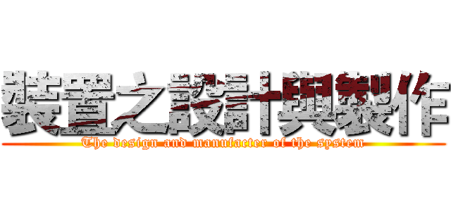 裝置之設計與製作 (The design and manufacter of the system)
