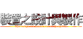 裝置之設計與製作 (The design and manufacter of the system)