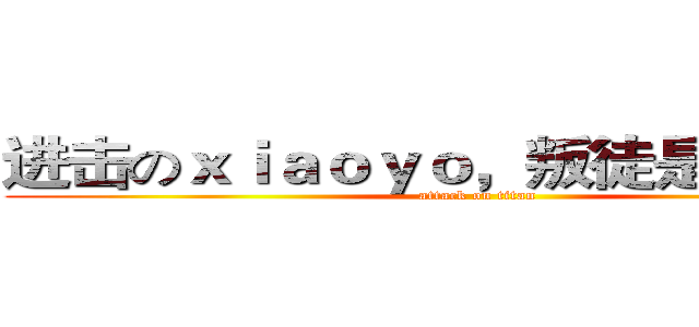 进击のｘｉａｏｙｏ，叛徒是会死的！ (attack on titan)
