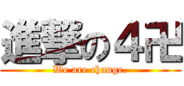 進撃の４卍 (We are change.)
