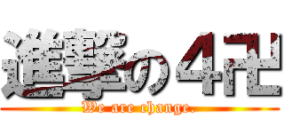 進撃の４卍 (We are change.)