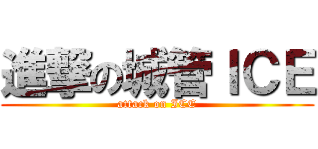 進撃の城管ＩＣＥ (attack on ICE)