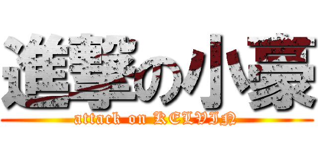 進撃の小豪 (attack on KELVIN)