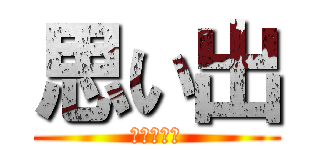 思い出 (楽しかった)