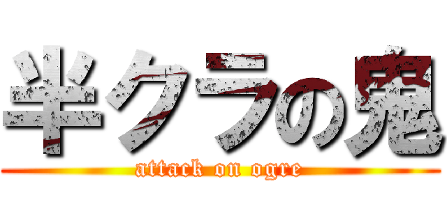 半クラの鬼 (attack on ogre)
