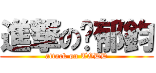 進撃の吳郁鈞 (attack on TODD)