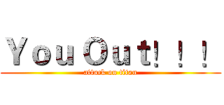 Ｙｏｕ Ｏｕｔ！！！ (attack on titan)
