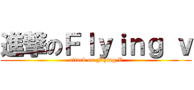 進撃のＦｌｙｉｎｇ ｖ (attack on Flying V)