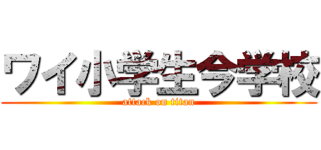 ワイ小学生今学校 (attack on titan)