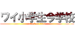 ワイ小学生今学校 (attack on titan)