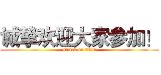 诚挚欢迎大家参加！ (attack on titan)