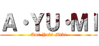 Ａ・ＹＵ・ＭＩ (Ami-Yuki-Miki)