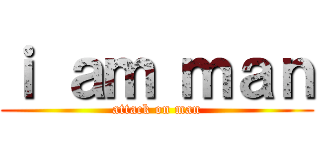 ｉ ａｍ ｍａｎ (attack on man)