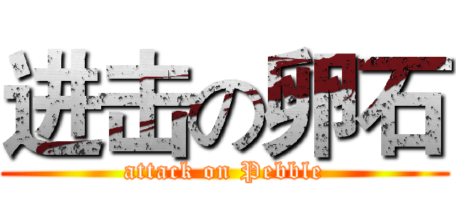 进击の卵石 (attack on Pebble)