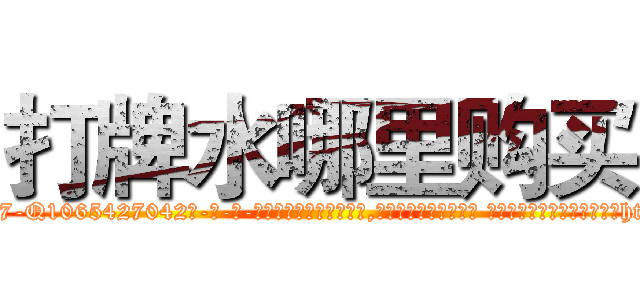 打牌水哪里购买 (打牌水哪里购买【电-话151x68344x817-Q1065427042元-吉-药-业】我们做的是长期生意,靠的是老客户长期支持 打牌水哪里购买在发表了一篇http://sngk.net/Hz7zTY

参考消息网我们做的是长期生意,靠的是老客户长期支持也许我们早该意识到，就连鲍勃·霍斯金斯（金球奖戏剧类电影男主角 
)