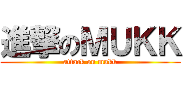 進撃のＭＵＫＫ (attack on mukk)