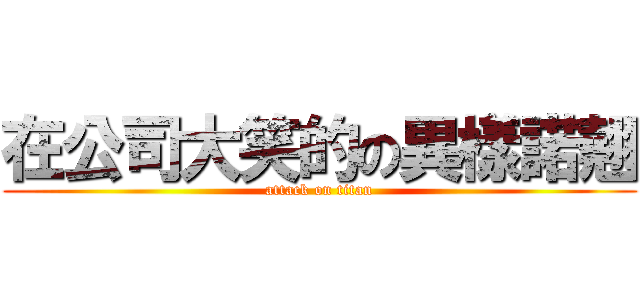 在公司大笑的の異樣諾翹 (attack on titan)