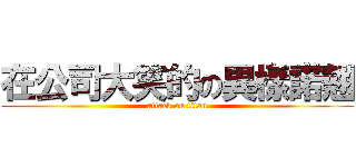 在公司大笑的の異樣諾翹 (attack on titan)