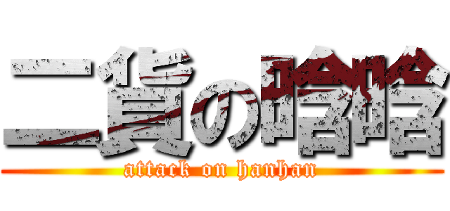 二貨の晗晗 (attack on hanhan)