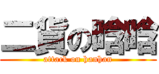 二貨の晗晗 (attack on hanhan)