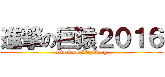 進撃の巨猿２０１６ (attack on KingKong)