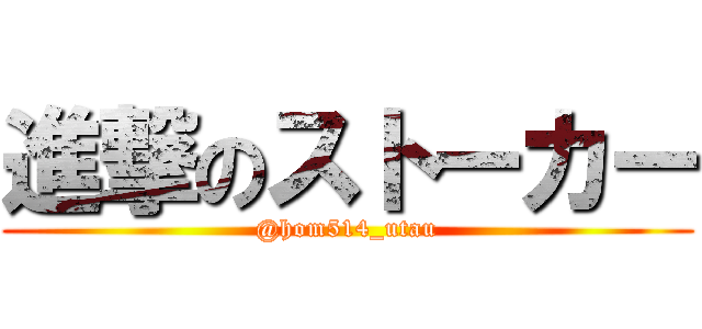 進撃のストーカー (@hom514_utau)
