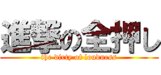 進撃の全押し (the dirty of loudness)