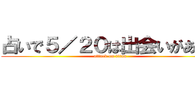 占いで５／２０は出会いがあると (attack on titan)