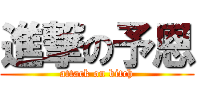 進撃の予恩 (attack on bitch)